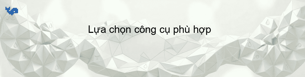 Lựa chọn công cụ phù hợp