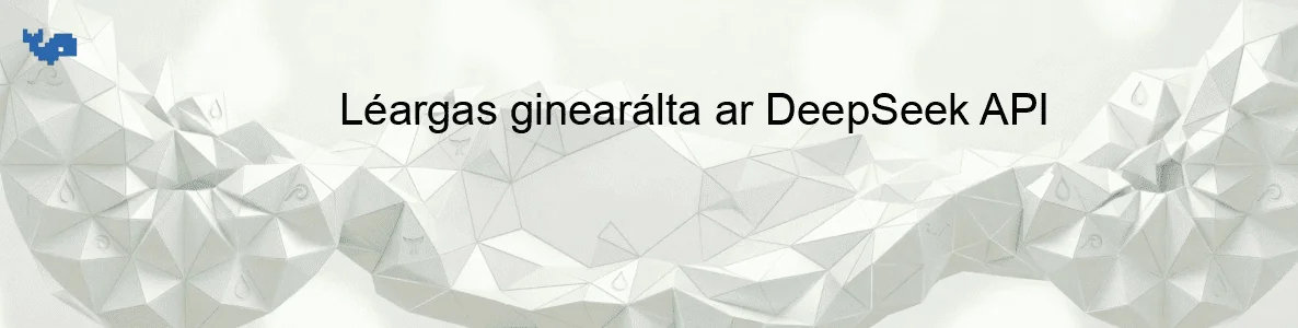 Léargas ginearálta ar DeepSeek API