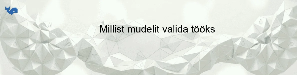 Millist mudelit valida tööks