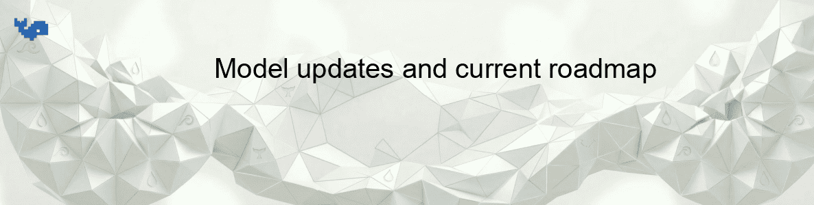 Model updates and current roadmap