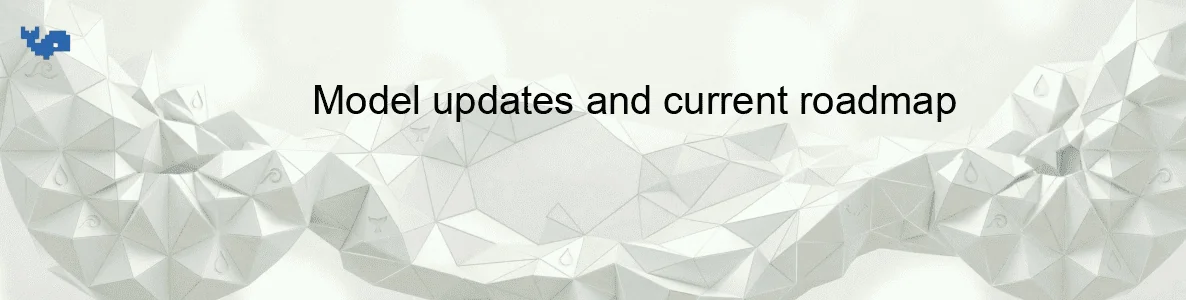 Model updates and current roadmap