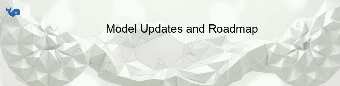 Model Updates and Roadmap
