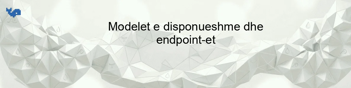 Modelet e disponueshme dhe endpoint-et