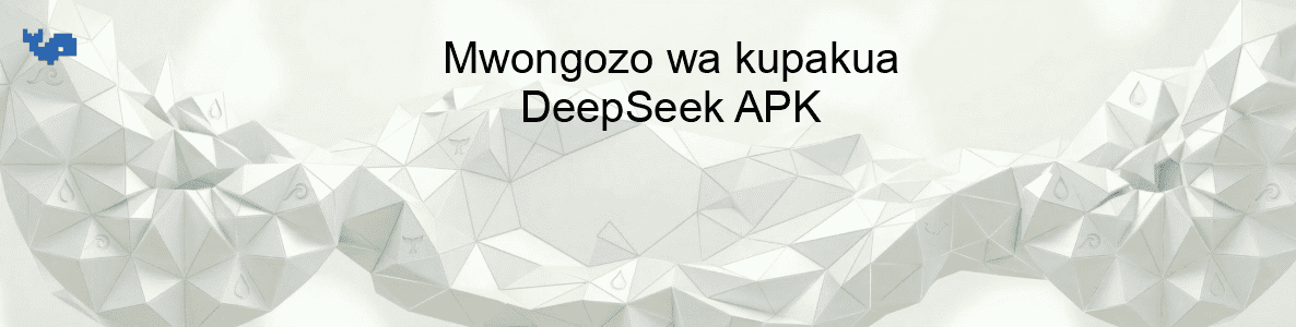 Mwongozo wa kupakua DeepSeek APK