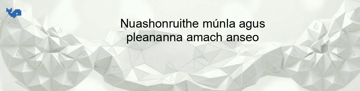 Nuashonruithe múnla agus pleananna amach anseo