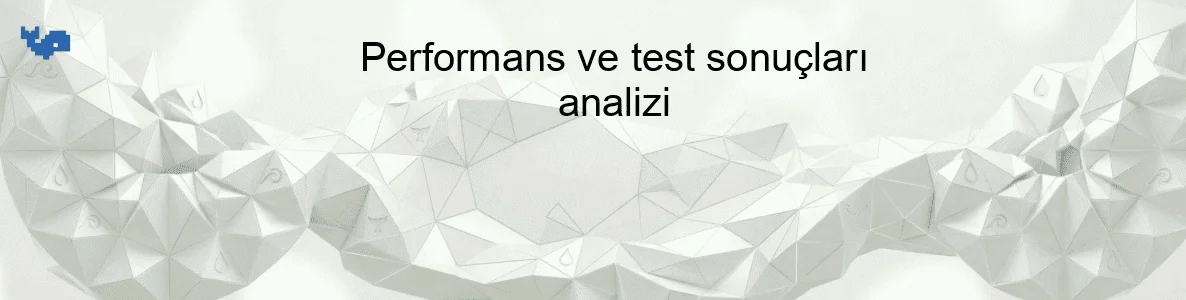 Performans ve test sonuçları analizi