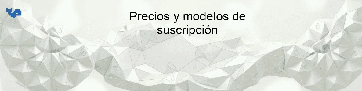 Precios y modelos de suscripción