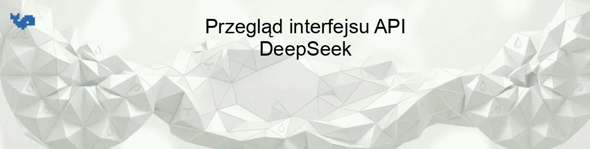 Przegląd interfejsu API DeepSeek