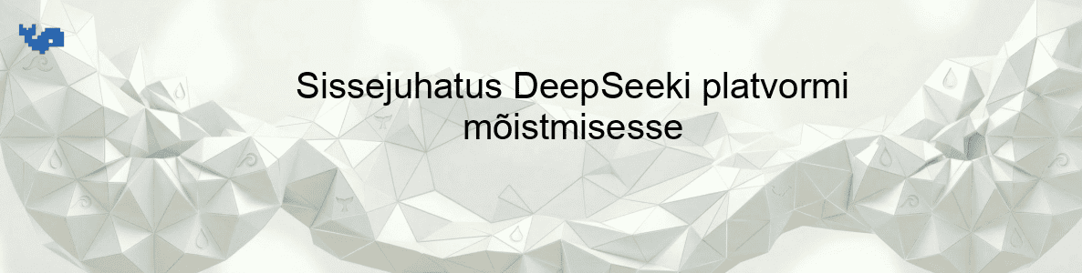 Sissejuhatus DeepSeeki platvormi mõistmisesse