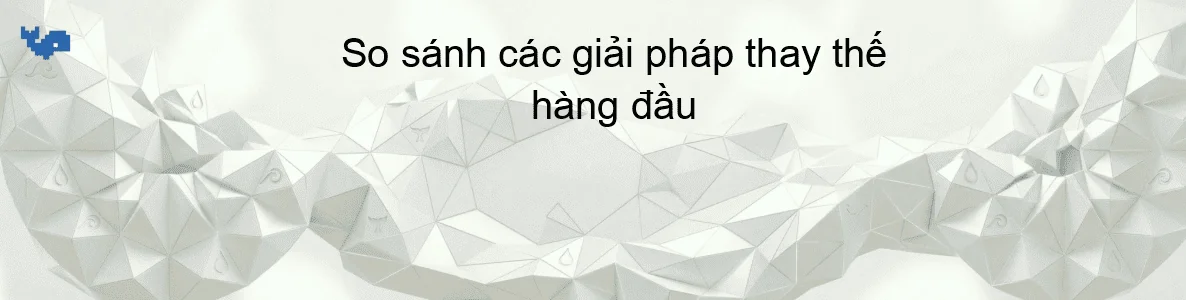 So sánh các giải pháp thay thế hàng đầu