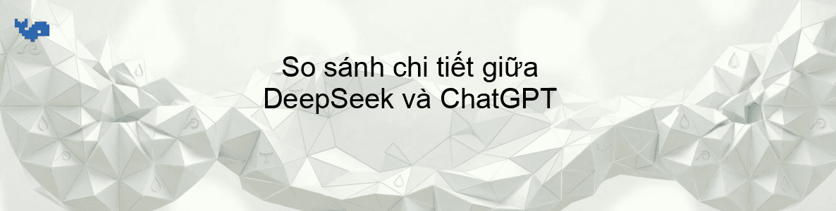 So sánh chi tiết giữa DeepSeek và ChatGPT