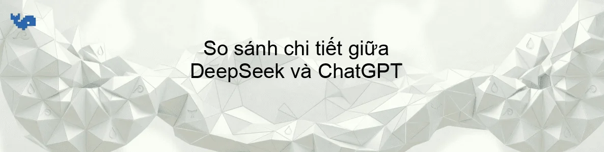 So sánh chi tiết giữa DeepSeek và ChatGPT