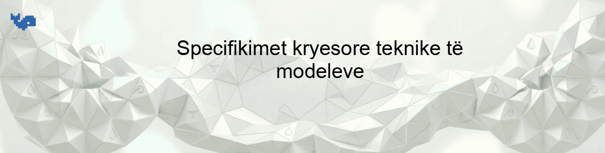 Specifikimet kryesore teknike të modeleve