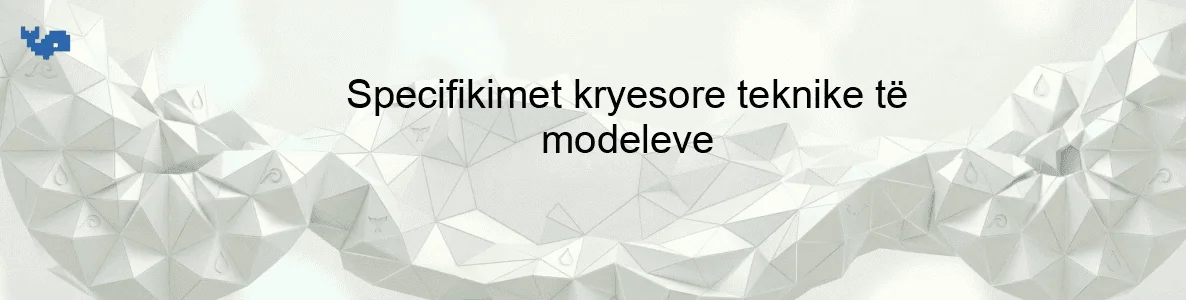 Specifikimet kryesore teknike të modeleve