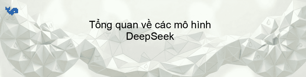 Tổng quan về các mô hình DeepSeek