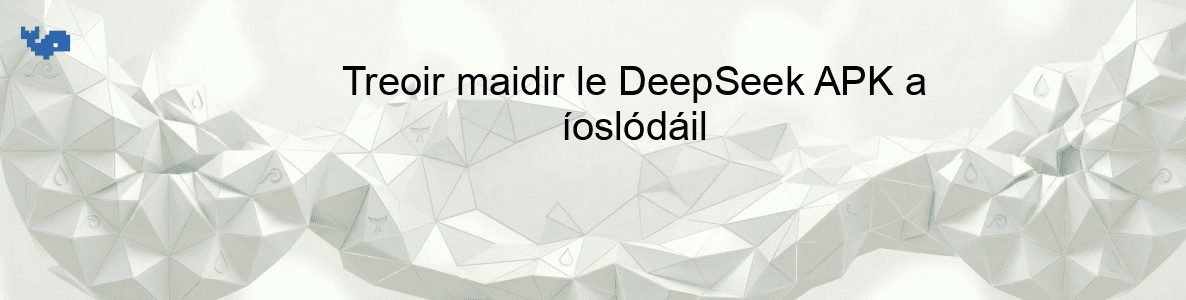 Treoir maidir le DeepSeek APK a íoslódáil