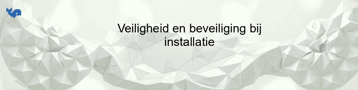 Veiligheid en beveiliging bij installatie