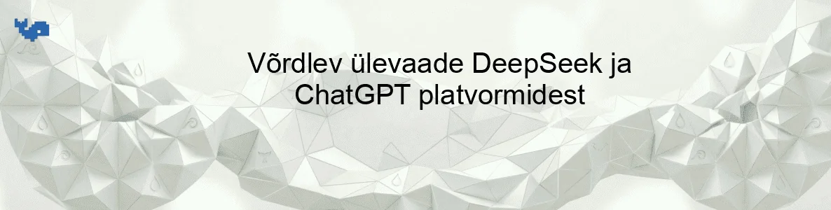 Võrdlev ülevaade DeepSeek ja ChatGPT platvormidest